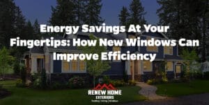 Energy Savings at Your Fingertips: How New Windows Can Improve Efficiency