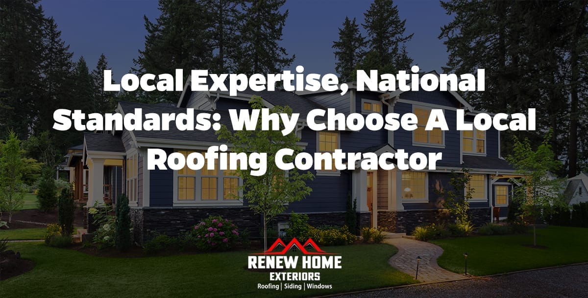 Local Expertise, National Standards: Why Choose a Local Roofing Contractor