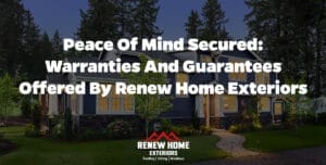 Peace of Mind Secured: Warranties and Guarantees Offered by Renew Home Exteriors