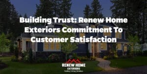 Building Trust: Renew Home Exteriors Commitment to Customer Satisfaction