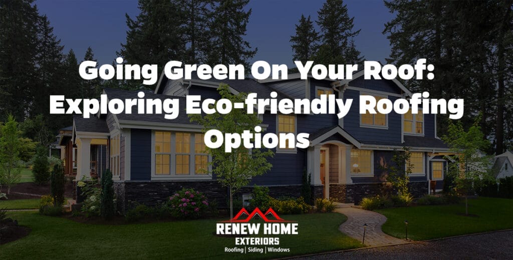 Going Green on Your Roof: Exploring Eco-Friendly Roofing Options